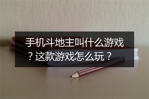 手机斗地主叫什么游戏？这款游戏怎么玩？