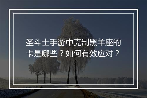 圣斗士手游中克制黑羊座的卡是哪些？如何有效应对？