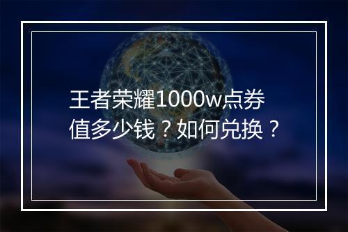 王者荣耀1000w点券值多少钱？如何兑换？
