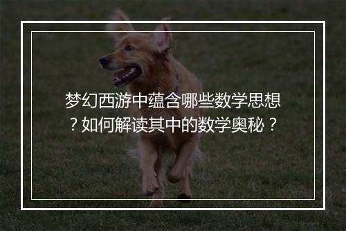 梦幻西游中蕴含哪些数学思想？如何解读其中的数学奥秘？
