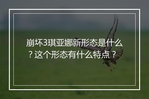 崩坏3琪亚娜新形态是什么？这个形态有什么特点？