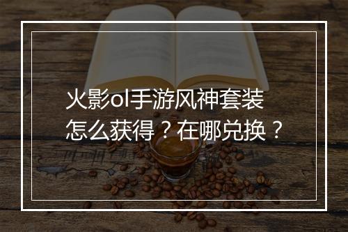 火影ol手游风神套装怎么获得？在哪兑换？