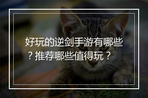 好玩的逆剑手游有哪些？推荐哪些值得玩？