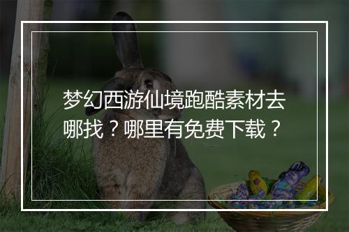 梦幻西游仙境跑酷素材去哪找？哪里有免费下载？