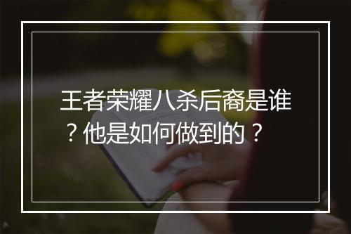 王者荣耀八杀后裔是谁？他是如何做到的？