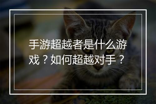 手游超越者是什么游戏？如何超越对手？