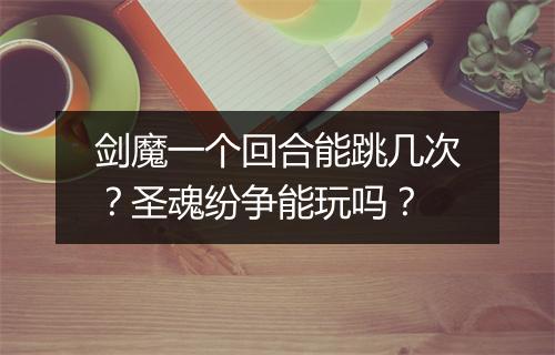 剑魔一个回合能跳几次？圣魂纷争能玩吗？
