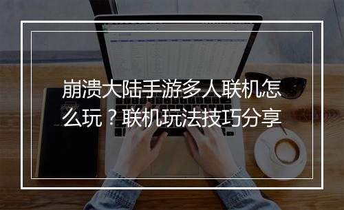 崩溃大陆手游多人联机怎么玩？联机玩法技巧分享