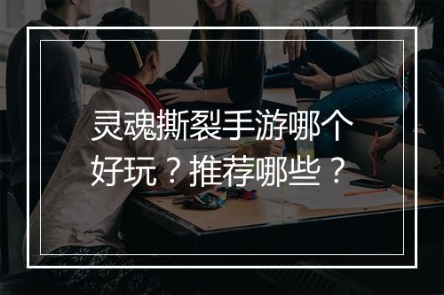 灵魂撕裂手游哪个好玩？推荐哪些？