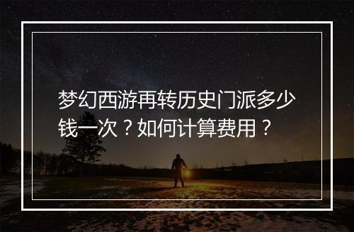 梦幻西游再转历史门派多少钱一次？如何计算费用？