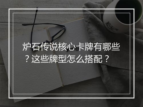 炉石传说核心卡牌有哪些？这些牌型怎么搭配？