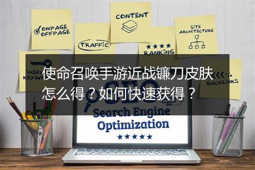 使命召唤手游近战镰刀皮肤怎么得？如何快速获得？