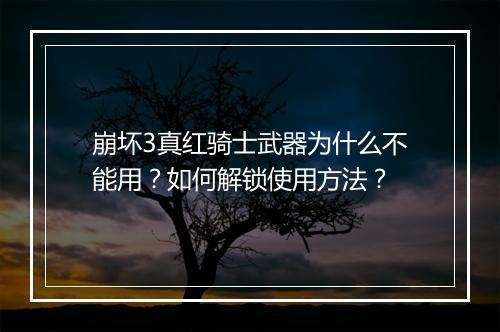 崩坏3真红骑士武器为什么不能用？如何解锁使用方法？