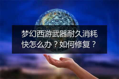 梦幻西游武器耐久消耗快怎么办？如何修复？