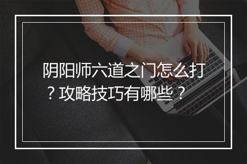阴阳师六道之门怎么打？攻略技巧有哪些？