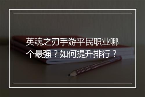 英魂之刃手游平民职业哪个最强？如何提升排行？