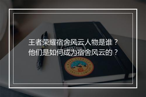 王者荣耀宿舍风云人物是谁？他们是如何成为宿舍风云的？