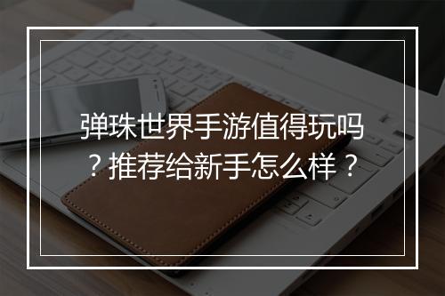 弹珠世界手游值得玩吗？推荐给新手怎么样？
