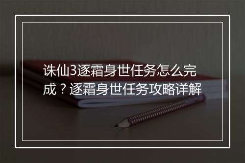 诛仙3逐霜身世任务怎么完成？逐霜身世任务攻略详解