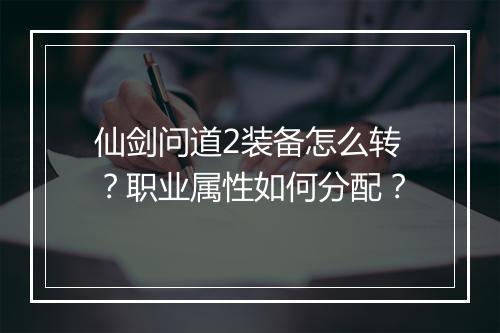 仙剑问道2装备怎么转？职业属性如何分配？