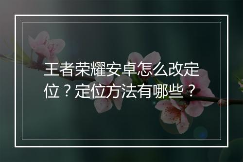 王者荣耀安卓怎么改定位？定位方法有哪些？