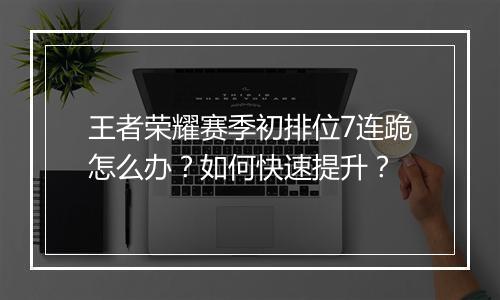 王者荣耀赛季初排位7连跪怎么办？如何快速提升？