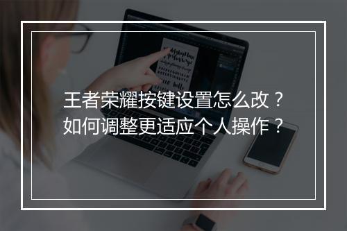 王者荣耀按键设置怎么改？如何调整更适应个人操作？