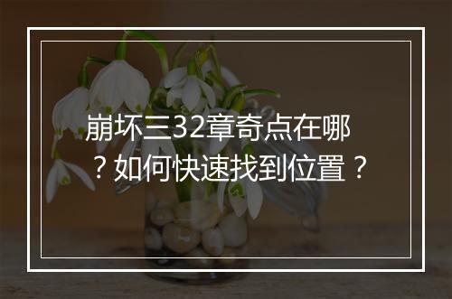 崩坏三32章奇点在哪？如何快速找到位置？