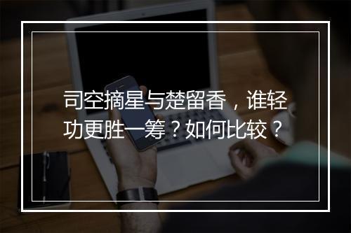司空摘星与楚留香，谁轻功更胜一筹？如何比较？