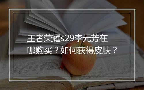 王者荣耀s29李元芳在哪购买？如何获得皮肤？