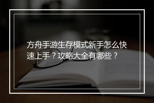 方舟手游生存模式新手怎么快速上手？攻略大全有哪些？