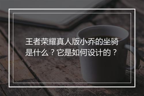 王者荣耀真人版小乔的坐骑是什么?它是如何设计的?