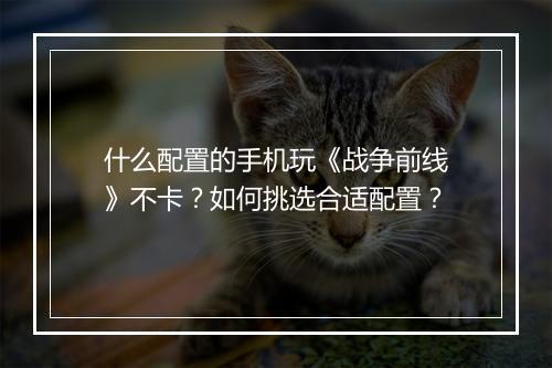 什么配置的手机玩《战争前线》不卡？如何挑选合适配置？