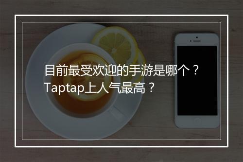 目前最受欢迎的手游是哪个？Taptap上人气最高？