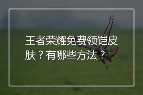 王者荣耀免费领铠皮肤？有哪些方法？