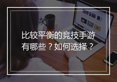 比较平衡的竞技手游有哪些？如何选择？