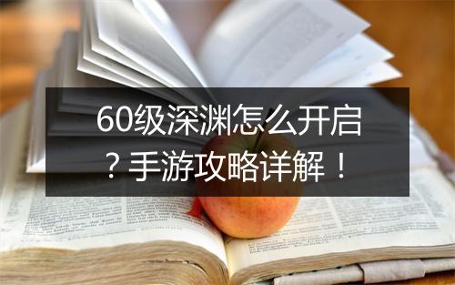 60级深渊怎么开启？手游攻略详解！