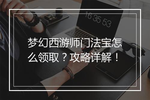 梦幻西游师门法宝怎么领取？攻略详解！