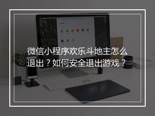 微信小程序欢乐斗地主怎么退出?如何安全退出游戏?