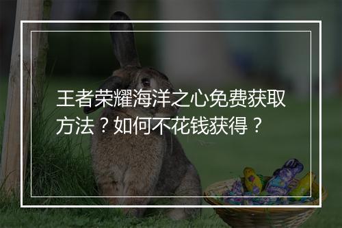 王者荣耀海洋之心免费获取方法？如何不花钱获得？