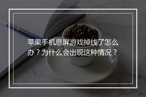 苹果手机息屏游戏掉线了怎么办？为什么会出现这种情况？