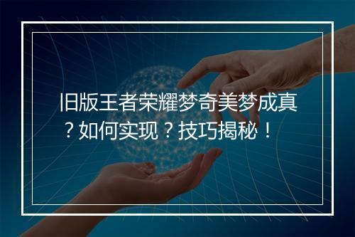 旧版王者荣耀梦奇美梦成真？如何实现？技巧揭秘！