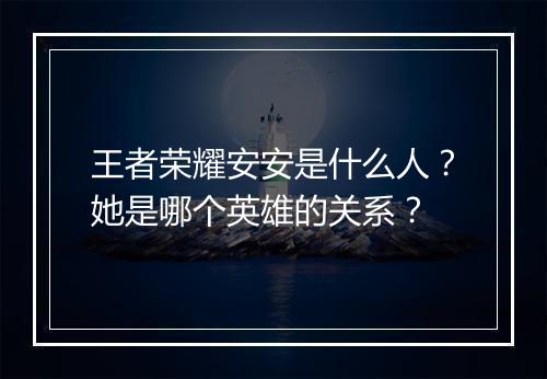 王者荣耀安安是什么人？她是哪个英雄的关系？