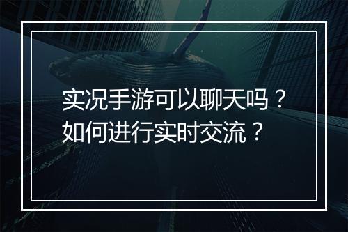 实况手游可以聊天吗？如何进行实时交流？