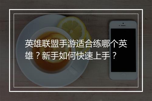 英雄联盟手游适合练哪个英雄？新手如何快速上手？