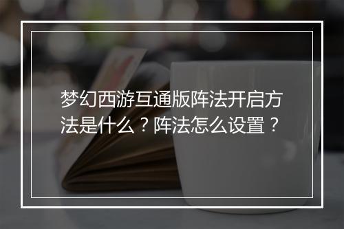 梦幻西游互通版阵法开启方法是什么？阵法怎么设置？