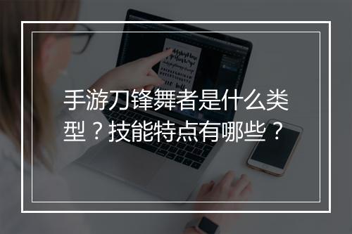 手游刀锋舞者是什么类型？技能特点有哪些？