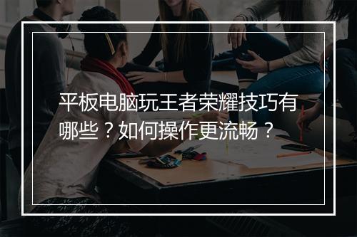 平板电脑玩王者荣耀技巧有哪些？如何操作更流畅？