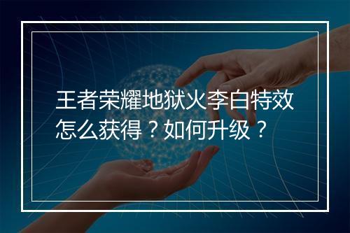 王者荣耀地狱火李白特效怎么获得？如何升级？