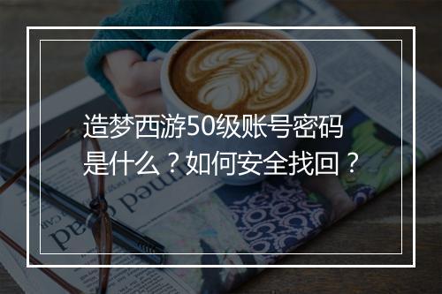 造梦西游50级账号密码是什么？如何安全找回？